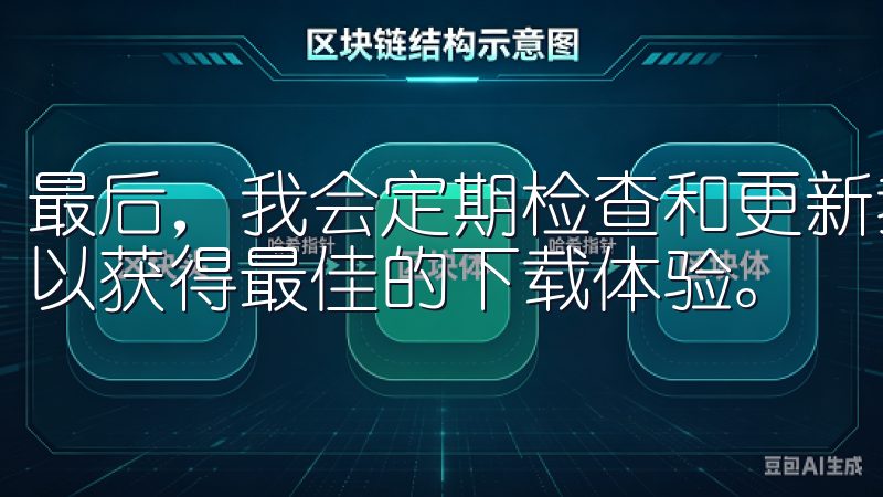 最后，我会定期检查和更新我的下载工具，确保使用最新版本，以获得最佳的下载体验。